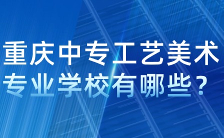 重慶中專工藝美術專業學校有哪些？