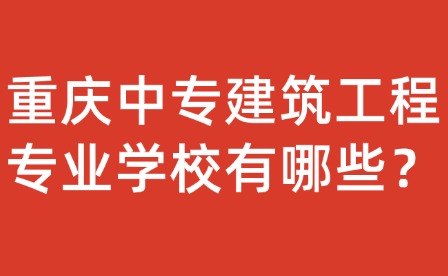 重慶中專建筑工程專業學校有哪些？