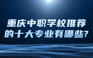 重慶中職學校推薦的十大專業有哪些?