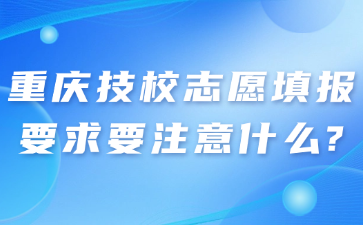 重慶技校志愿填報要求要注意什么?