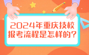 2024年重慶技校報考流程是怎樣的?