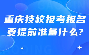 重慶技校報考報名要提前準備什么?