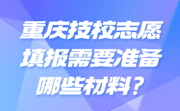 重慶技校志愿填報(bào)需要準(zhǔn)備哪些材料?