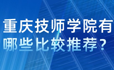 重慶技師學院有哪些比較推薦？