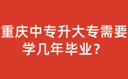 重慶中專升大專需要學(xué)幾年畢業(yè)？