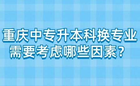 重慶中專升本科換專業需要考慮哪些因素？
