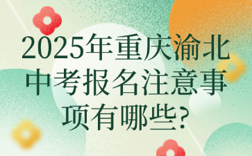 2025年重慶渝北中考報(bào)名注意事項(xiàng)有哪些?