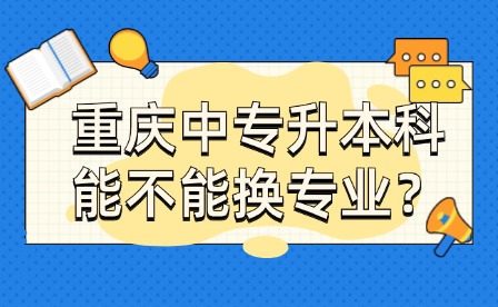 重慶中專升本科能不能換專業？