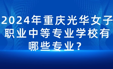2024年重慶光華女子職業中等專業學校有哪些專業？