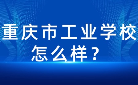 重慶市工業學校怎么樣？