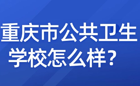  重慶市公共衛生學校怎么樣？
