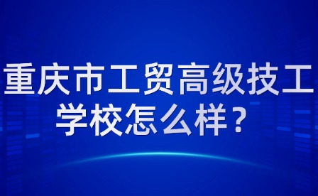重慶市工貿高級技工學校怎么樣？