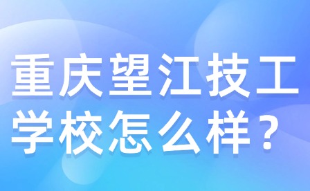 重慶望江技工學校怎么樣？