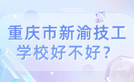 重慶市新渝技工學(xué)校好不好？