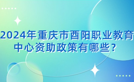 2024年重慶市酉陽職業教育中心資助政策有哪些？