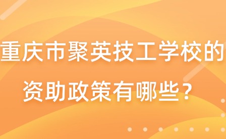 重慶市聚英技工學校的資助政策有哪些？