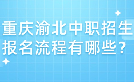 重慶渝北中職招生報名流程有哪些？