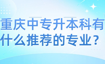 重慶中專升本科有什么推薦的專業？