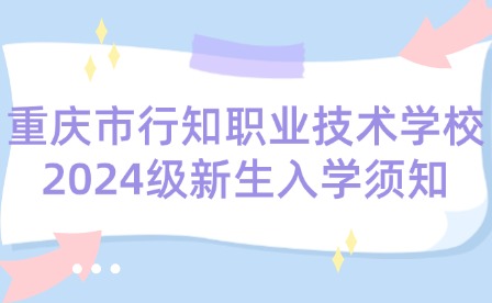 重慶市行知職業(yè)技術(shù)學校2024級新生入學須知
