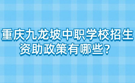 重慶九龍坡中職學校招生資助政策有哪些？