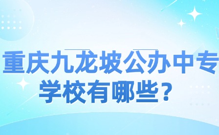 重慶九龍坡公辦中專學校有哪些？