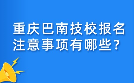 重慶巴南技校報名注意事項有哪些？