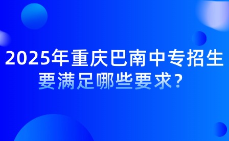 2025年重慶巴南中專招生要滿足哪些要求？