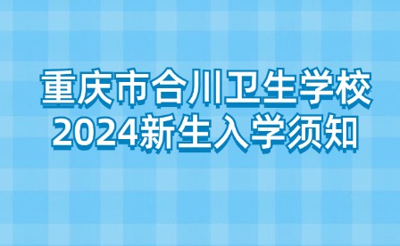 重慶市合川衛(wèi)生學(xué)校2024新生入學(xué)須知