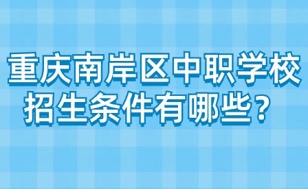 重慶南岸區中職學校招生條件有哪些？