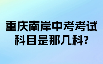 重慶南岸中考考試科目是那幾科?