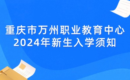 重慶市萬(wàn)州職業(yè)教育中心2024年新生入學(xué)須知