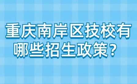 重慶南岸區技校有哪些招生政策？