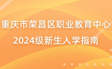 重慶市榮昌區(qū)職業(yè)教育中心2024級新生入學指南
