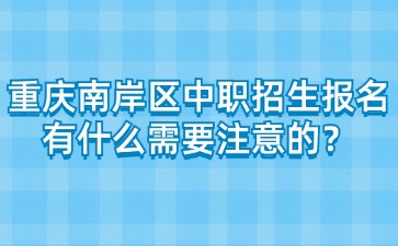 重慶南岸區中職招生報名有什么需要注意的？