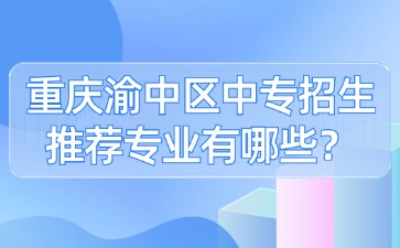 重慶渝中區中專招生推薦專業有哪些？