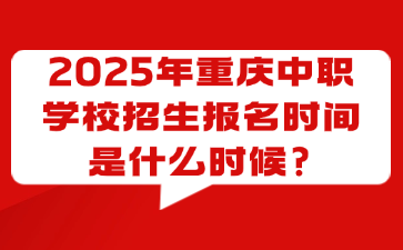 2025年重慶中職學校招生報名時間是什么時候?