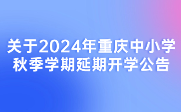關(guān)于2024年重慶中小學(xué)秋季學(xué)期延期開學(xué)公告