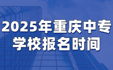 2025年重慶中專學校報名時間