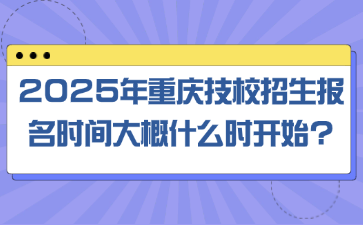 2025年重慶技校招生報(bào)名時間大概什么時開始?