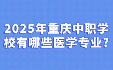 2025年重慶中職學校有哪些醫(yī)學專業(yè)?