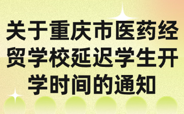 關于重慶市醫藥經貿學校延遲學生開學時間的通知