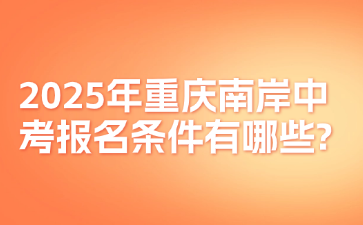 2025年重慶南岸中考報名條件有哪些?