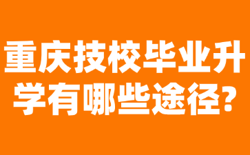 重慶技校畢業升學有哪些途徑?