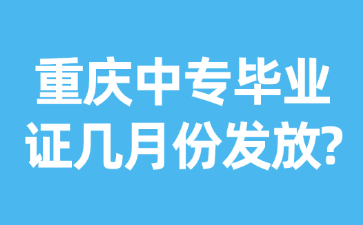 重慶中專畢業(yè)證幾月份發(fā)放?
