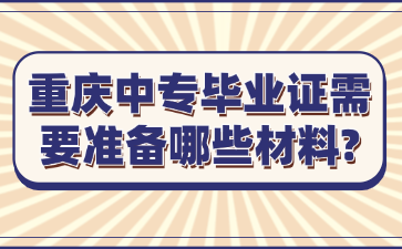 重慶中專畢業(yè)證需要準備哪些材料?
