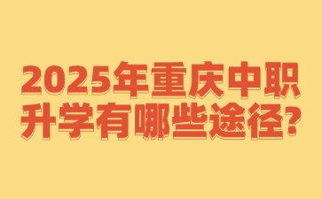2025年重慶中職升學(xué)有哪些途徑?