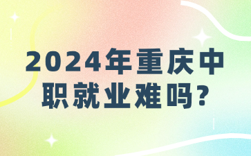 2024年重慶中職就業難嗎?