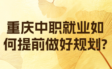 重慶中職就業如何提前做好規劃?