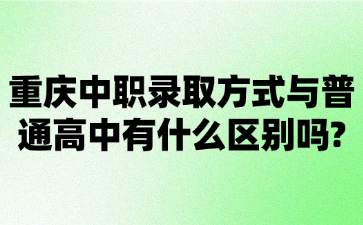 重慶中職錄取方式與普通高中有什么區別嗎?