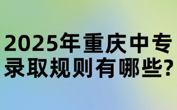 2025年重慶中專錄取規則有哪些?